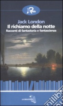 Il Richiamo della notte. Racconti di fantastoria e fantascienza libro di London Jack