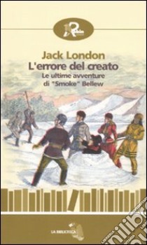 L'errore del creato. Le ultime avventure di «Smoke» Bellew libro di London Jack