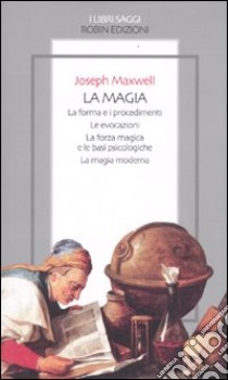 La magia. La forma e i procedimenti. Le evocazioni. La forza magica e le basi psicologiche. La magia moderna libro di Maxwell Joseph