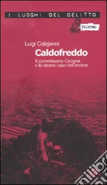 Caldofreddo. Il commissario Cicogna e lo strano caso dell'arciere. Le inchieste del commissario Gian Maria Cicogna. Vol. 1 libro di Colajanni Luigi