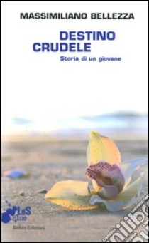 Destino crudele. Storia di un giovane libro di Bellezza Massimiliano; Salvezza A. S. (cur.)