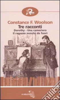 Tre racconti: Dorothy-Una cameriera-Il ragazzo venuto da fuori libro di Fenimore Woolson Constance; Mauro G. (cur.)