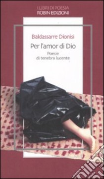 Per l'amor di Dio. Poesie di tenebra lucente libro di Dionisi Baldassarre