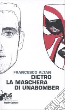 Dietro la maschera di Unabomber libro di Altan Francesco