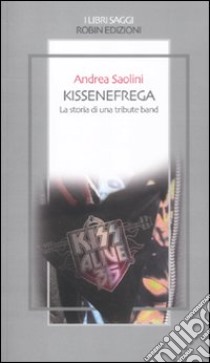 Kissenefrega. La storia di una tribute band libro di Saolini Andrea