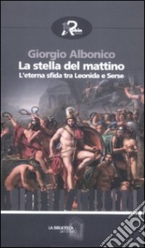 La stella del mattino. L'eterna sfida tra Leonida e Serse libro di Albonico Giorgio; Armaro I. (cur.)
