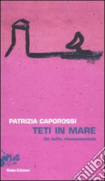 Teti in mare. Un tuffo rinascimentale libro di Caporossi Patrizia; Del Turco M. (cur.)