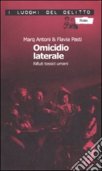 Omicidio laterale. Rifiuti tossici umani libro di Marq Antoni; Flavia Pasti