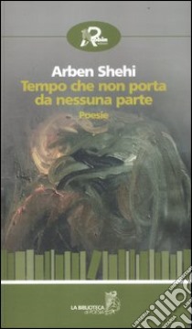 Tempo che non porta da nessuna parte libro di Shehi Arben; Di Carlo L. (cur.)