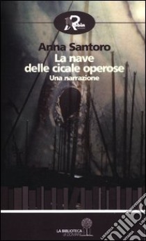 La nave delle cicale operose. Una narrazione libro di Santoro Anna