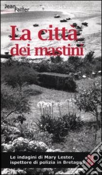 La città dei mastini. Le indagini di Mary Lester, ispettore di polizia in Bretagna. Vol. 8 libro di Failler Jean