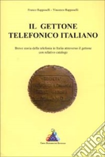 Il gettone telefonico italiano. Breve storia della telefonia in Italia attraverso il relativo gettone. Con catalogo libro di Rapposelli Franco - Rapposelli Vincenzo