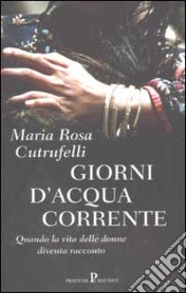 Giorni d'acqua corrente. Quando la vita delle donne diventa racconto libro di Maria Rosa Cutrufelli