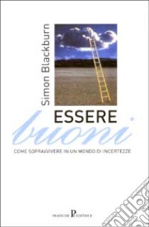 Essere buoni. Come sopravvivere in un mondo d'incertezze libro di Blackburn Simon