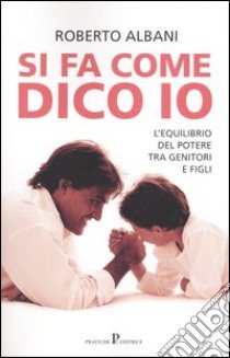 Si fa come dico io. L'equilibrio del potere fra genitori e figli libro di Albani Roberto