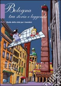 Bologna tra storia e leggenda. Guida della città per bambini libro di Lorenzetti C. (cur.); Scheda E. (cur.)