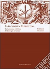 L'Accademia Clementina. La funzione pubblica. L'ideologia estetica libro di Benassi Stefano