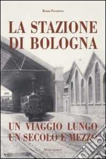 Stazione di Bologna. Un viaggio lungo un secolo e mezzo libro di Pocaterra Renzo