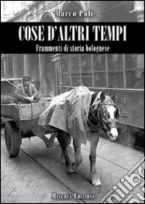 Cose d'altri tempi. Frammenti di storia bolognese libro di Poli Marco