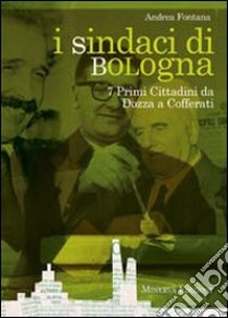 I sindaci Bologna. 7 primi cittadini da Dozza a Cofferati libro di Fontana Andrea