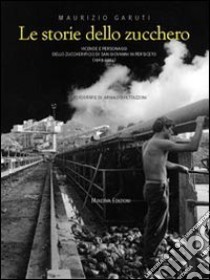 Le storie dello zucchero (1969-2004). Vicende e personaggi dallo zuccherificio di san Giovanni in Persiceto libro di Garuti Maurizio - Pettazzoni Arnarldo