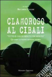 Clamoroso al Cibali. «Tutto il calcio minuto per minuto». Quando la radio diventa storia. Con CD Audio libro di Cucchi R. (cur.)