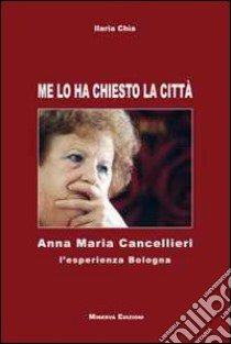 Me lo ha chiesto la città. Anna Maria Cancellieri. L'esperienza Bologna libro di Chia Ilaria