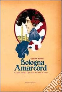 Bologna amarcord. La gente, i luoghi e gli umori dal 1900 al 1940. Ediz. illustrata libro di Roversi Giancarlo