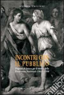 Incontri con il pubblico. Proposte di lettura per le mostre della Pinacoteca nazionale 1983-1998. Ediz. illustrata libro di Emiliani Andrea