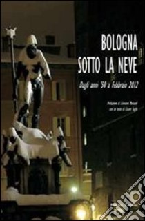 Bologna sotto la neve. Dagli anni '50 fino a febbraio 2012 libro di Sughi Cesare