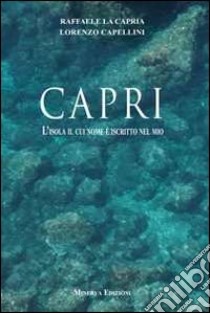 Capri. L'isola il cui nome è iscritto nel mio libro di La Capria Raffaele; Capellini Lorenzo