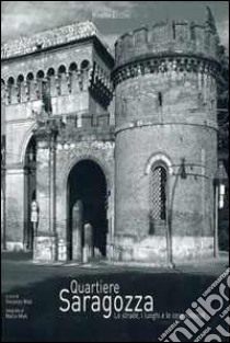 Quartiere Saragozza. Le strade, i luoghi e le cose notevoli libro di Mioli Marco