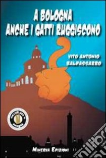 A Bologna anche i gatti ruggiscono libro di Baldassarro Vito A.