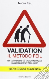 Validation. Il metodo Feil. Per comprendere ciò che i grandi anziani fanno nella mente e nel cuore libro di Feil Naomi