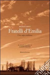 Fratelli d'Emilia. Una saga emiliana. Da cronache familiari di Caludio Negrini libro di Garuti Maurizio