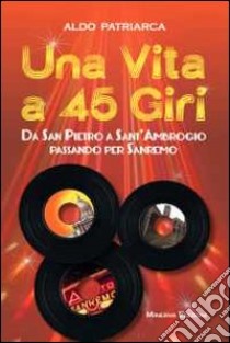 Una vita a 45 giri. Da San Pietro a Sant'Ambrogio passando per Sanremo libro di Patriarca Aldo