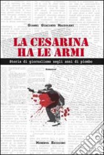 La Cesarina ha le armi. Storia di giornalismo negli anni di piombo libro di Mazzoleni Gianni G.