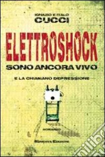 Elettroshock. Sono ancora vivo e la chiamano depressione libro di Cucci Ignazio; Cucci Italo