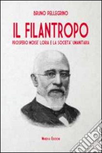 Il filantropo. Prospero Moisè Loria e la società umanitaria libro di Pellegrino Bruno