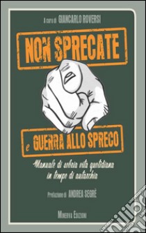 Non sprecate e guerra allo spreco. Manuale di sobria vita quotidiana in tempo di autarchia libro di Roversi G. (cur.)