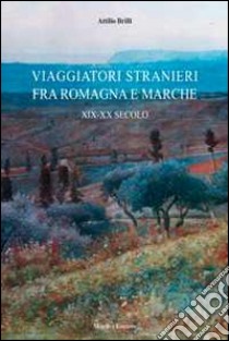 Viaggiatori stranieri tra Romagna e Marche. XIX-XX secolo libro di Brilli Attilio