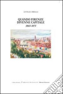 Quando Firenze divenne capitale 1865-1871 libro di Brilli Attilio