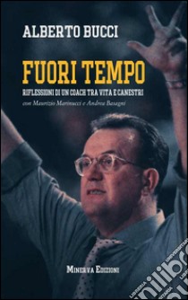 Fuori tempo. Riflessioni di un coach tra vita e canestri libro di Bucci Alberto