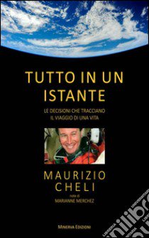 Tutto in un istante. Le decisioni che tracciano il viaggio di una vita libro di Cheli Maurizio; Merchez Marianne