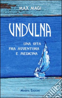 Undulna. Una vita fra avventura e medicina libro di Magi Max