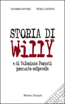 Storia di Willy e di Valeriano Forzati presunto colpevole libro di Battara Giacomo; Bianchi Nicola