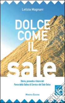 Dolce come il sale. Passato, presente e futuro del parco della salina di Cervia e del sale dolce libro di Magnani Letizia