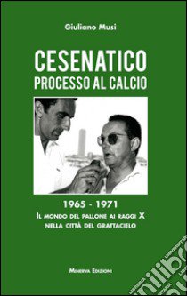 Cesenatico. Processo al calcio. 1965-1971. Il mondo del pallone ai raggi X nella città del grattacielo libro di Musi Giuliano