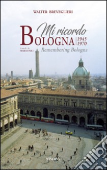 Mi ricordo Bologna 1945-1970. Ediz. illustrata libro di Breveglieri Walter; Poli M. (cur.)