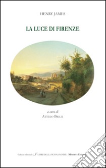 La luce di Firenze. Testo inglese a fronte libro di James Henry; Brilli A. (cur.)